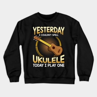 Yesterday I Couldnt Spell Ukulele Today I Play One Crewneck Sweatshirt